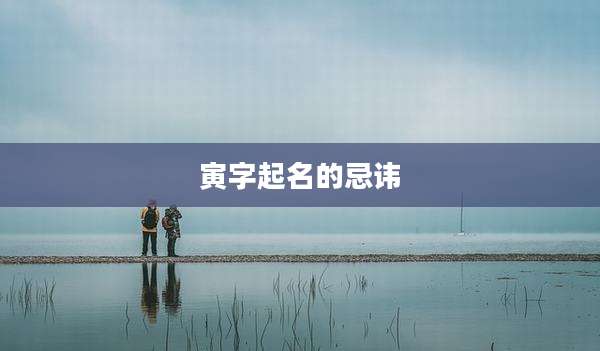寅字起名的忌讳