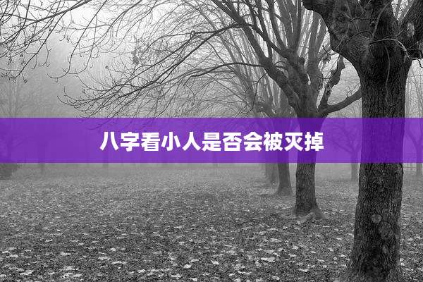 八字看小人是否会被灭掉