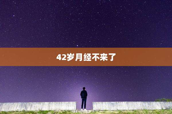 42岁月经不来了