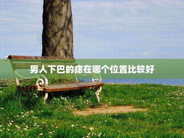 男人下巴的痣在哪个位置比较好