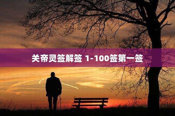 关帝灵签解签 1-100签第一签