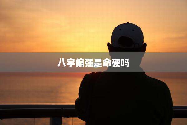 八字偏强是命硬吗