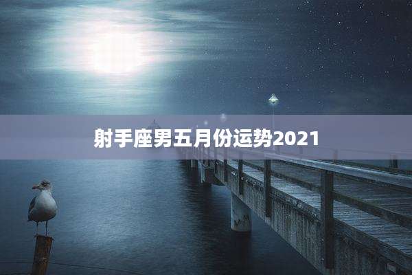 射手座男五月份运势2021