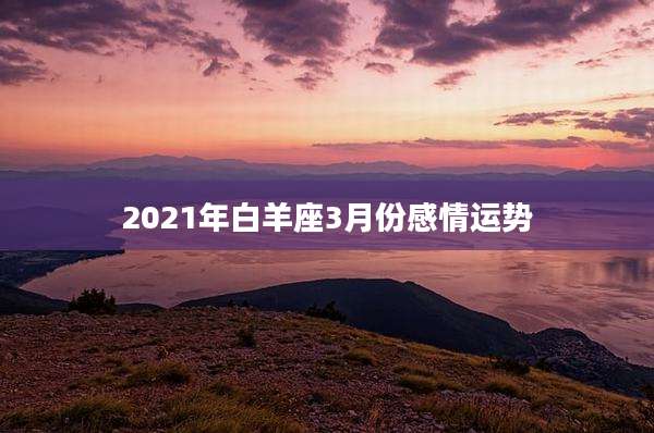 2021年白羊座3月份感情运势