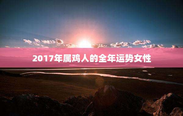 2017年属鸡人的全年运势女性