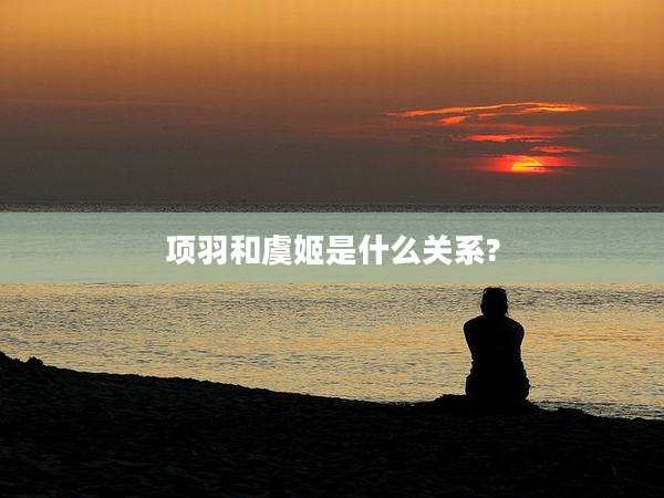 项羽和虞姬是什么关系?