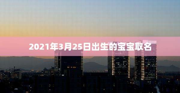 2021年3月25日出生的宝宝取名