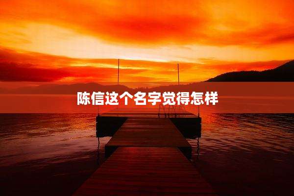 陈信这个名字觉得怎样