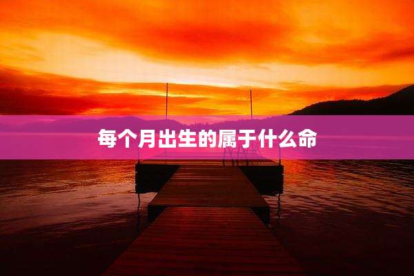 每个月出生的属于什么命