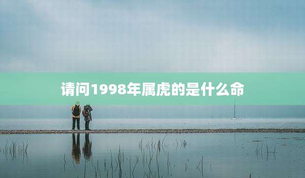 请问1998年属虎的是什么命