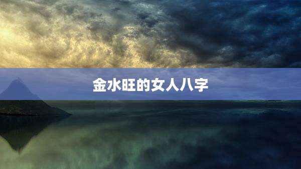 金水旺的女人八字