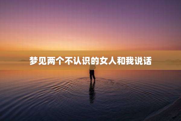 梦见两个不认识的女人和我说话