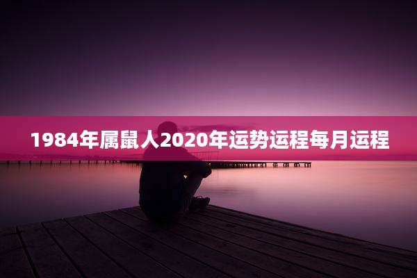 1984年属鼠人2020年运势运程每月运程