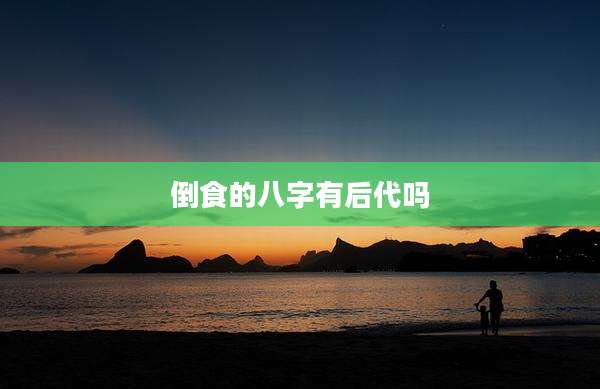 倒食的八字有后代吗