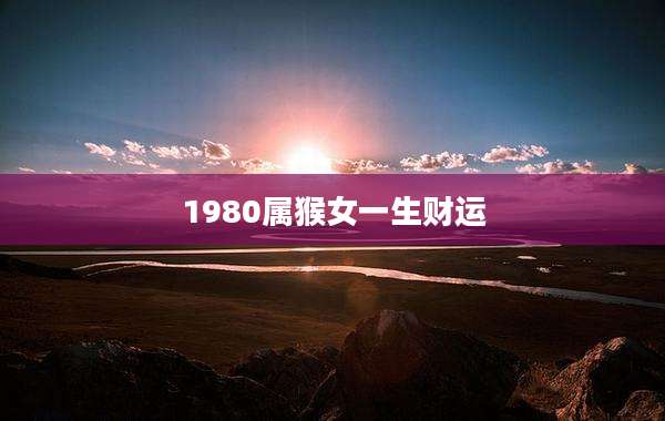 1980属猴女一生财运