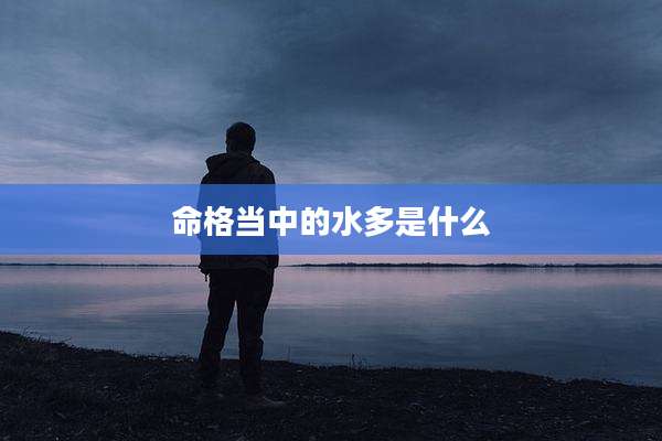 命格当中的水多是什么