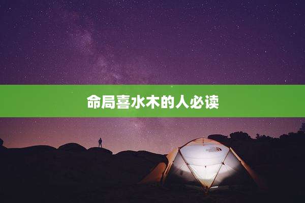 命局喜水木的人必读