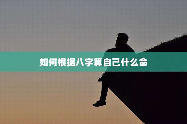 如何根据八字算自己什么命