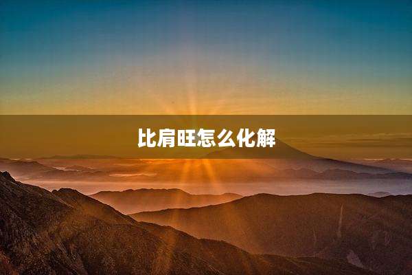 比肩旺怎么化解