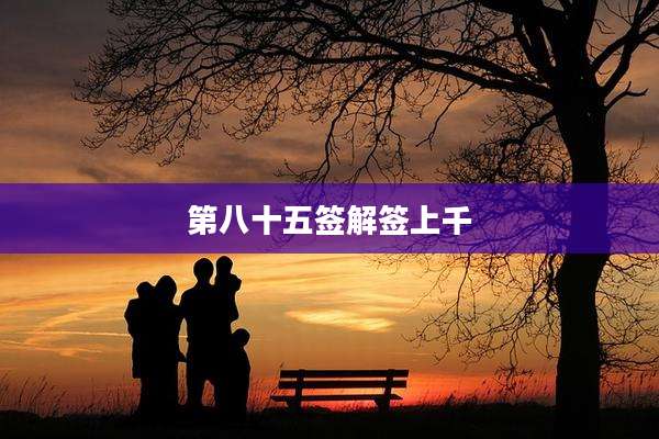 第八十五签解签上千