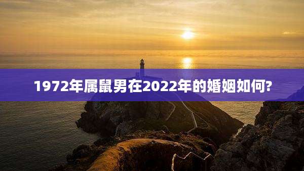 1972年属鼠男在2022年的婚姻如何?