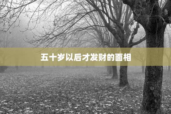 五十岁以后才发财的面相