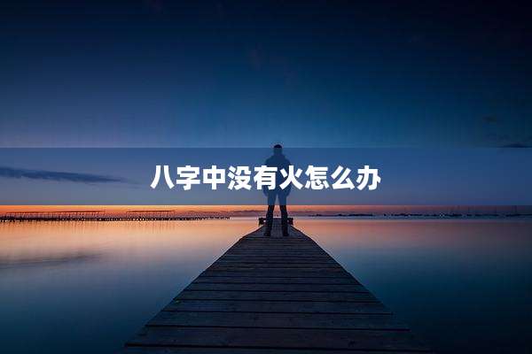 八字中没有火怎么办