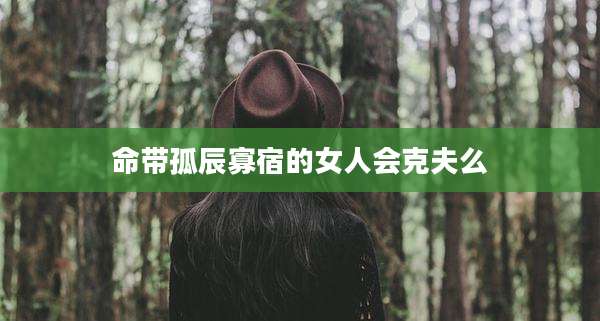 命带孤辰寡宿的女人会克夫么