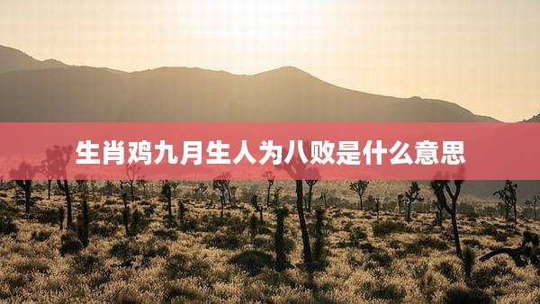 生肖鸡九月生人为八败是什么意思