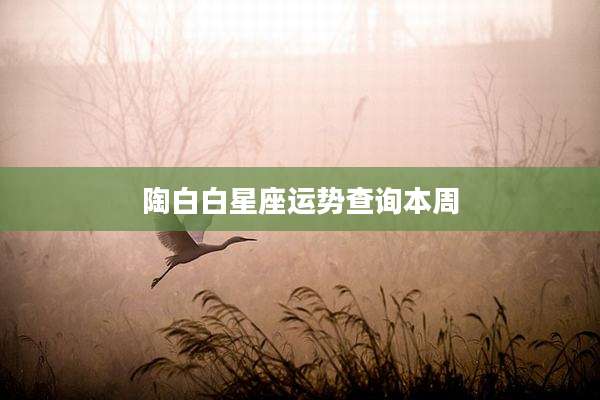 陶白白星座运势查询本周