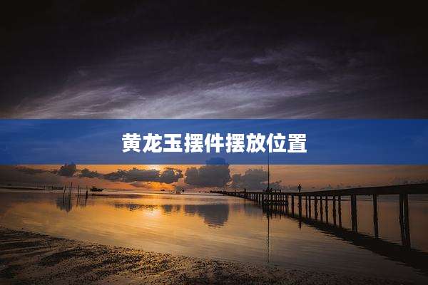 黄龙玉摆件摆放位置
