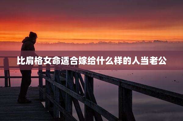 比肩格女命适合嫁给什么样的人当老公