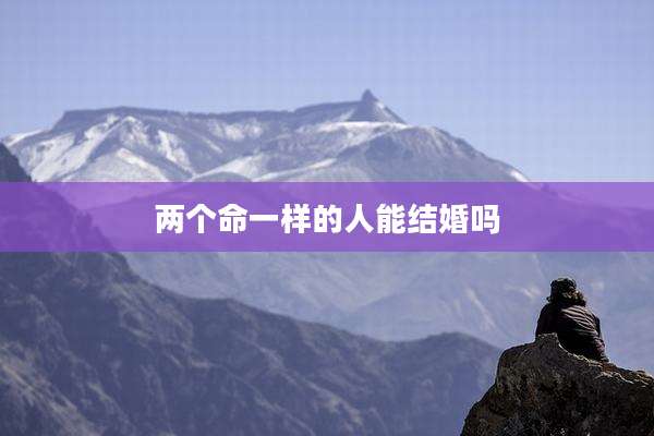 两个命一样的人能结婚吗