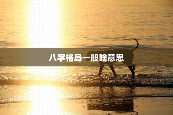 八字格局一般啥意思