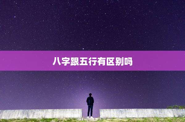 八字跟五行有区别吗
