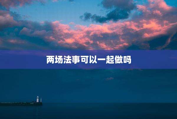 两场法事可以一起做吗
