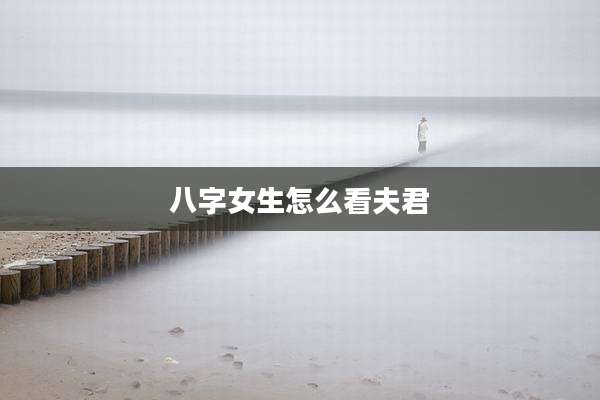 八字女生怎么看夫君