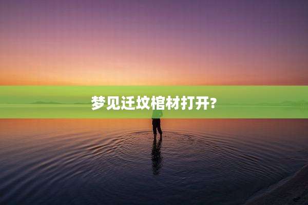 梦见迁坟棺材打开?