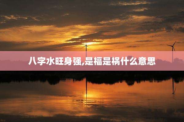 八字水旺身强,是福是祸什么意思