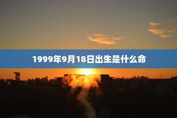 1999年9月18日出生是什么命