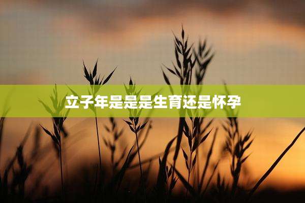 立子年是是是生育还是怀孕