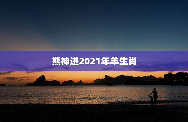 熊神进2021年羊生肖