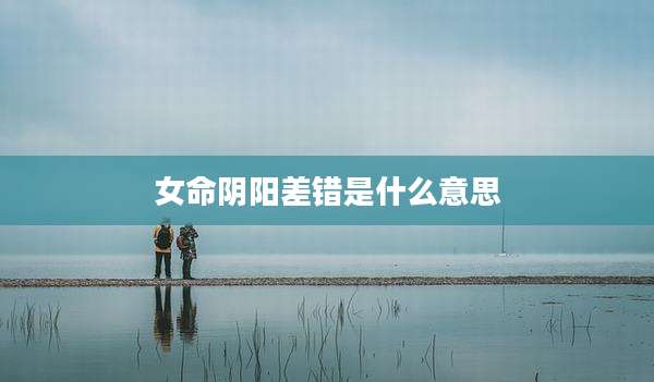 女命阴阳差错是什么意思