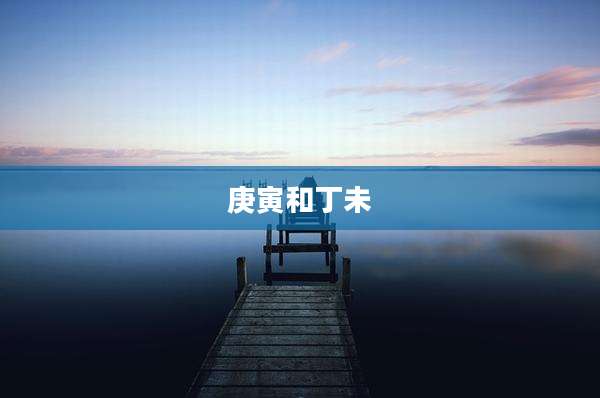 庚寅和丁未