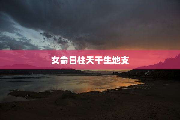 女命日柱天干生地支