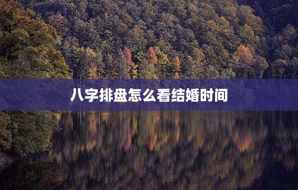 八字排盘怎么看结婚时间