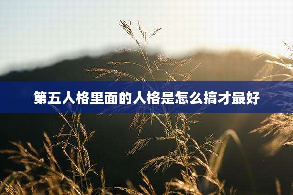 第五人格里面的人格是怎么搞才最好