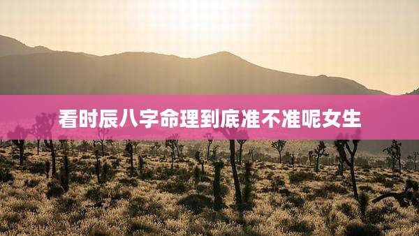 看时辰八字命理到底准不准呢女生