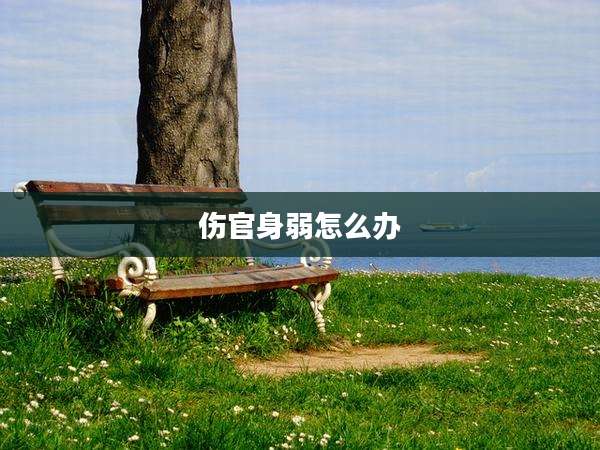 伤官身弱怎么办