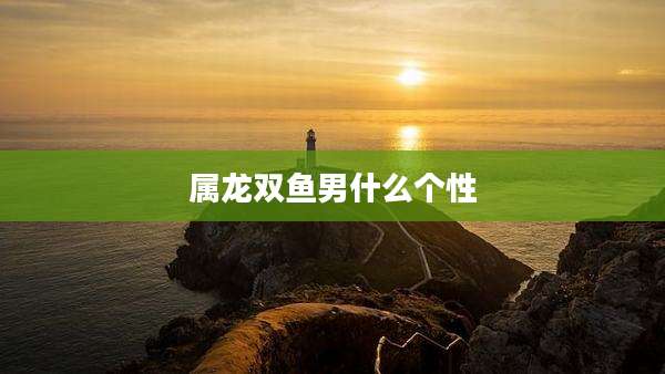 属龙双鱼男什么个性